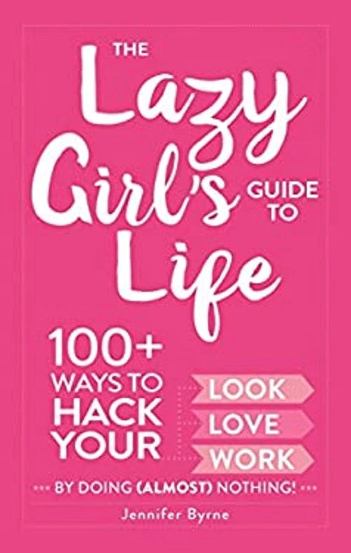The Lazy Girl's Guide to Life : 100+ Ways to Hack Your Look, Love, Work