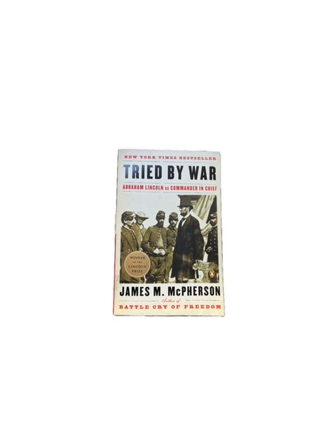 Tried by War : Abraham Lincoln As Commander in Chief by James M. McPherson