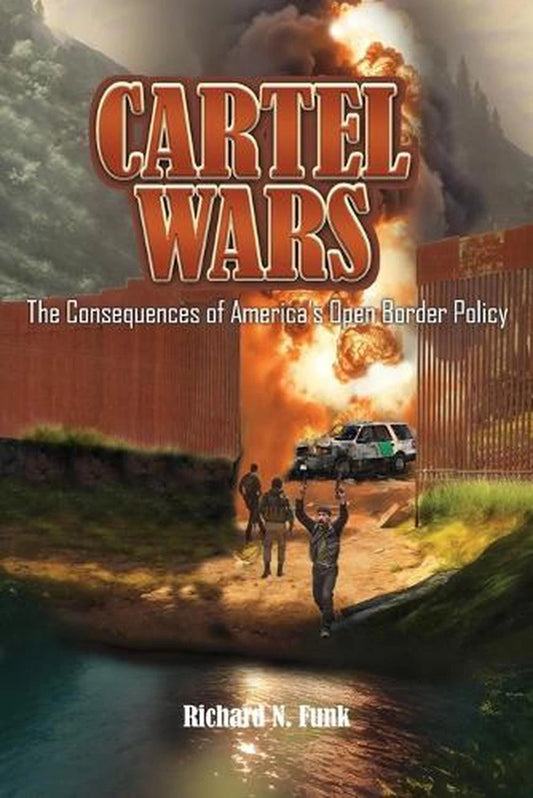 Cartel Wars: The Consequences of America's Open Border Policy by Richard N. Funk